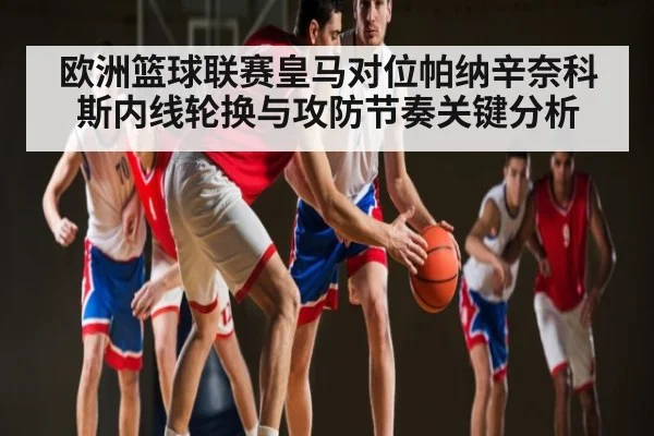 欧洲篮球联赛皇马对位帕纳辛奈科斯内线轮换与攻防节奏关键分析